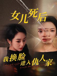 女儿死后我换脸进入仇人家（55集）贝贝短剧分享