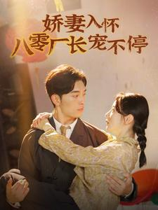 娇妻入怀八零厂长宠不停$闪婚夫妇在八零（60集）我真的爱了