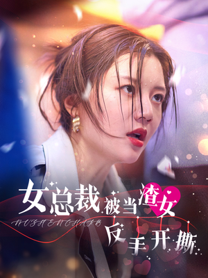 女总裁被当渣女反手开撕（30集）短剧每日分享