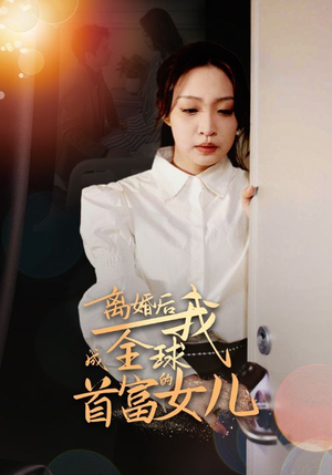 离婚后我成全球首富的女儿（86集）精彩的网络短剧