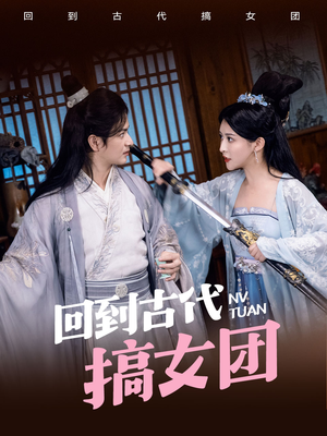 回到古代搞女团（71集）好看的短剧