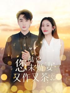 陆总您未婚妻又作又茶（100集）好看短剧分享
