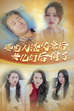 曝光人渣父亲后，女儿们后悔了（40集）全集我都看完了