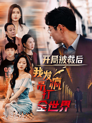 开局被裁后我发疯吊打全世界（52集）短剧完整版免费