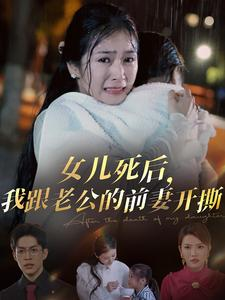 女儿死后，我跟老公的前妻开撕（57集）爆款短剧一起追