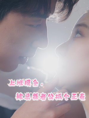 上班摸鱼，被总裁老公抓个正着（60集）海量短剧免费看