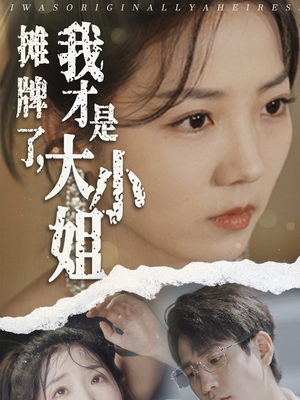 摊牌了，我才是大小姐（72集）热播短剧免费看