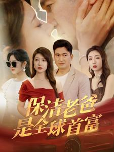 保洁老爸是全球首富（100集）好看短剧抢先看