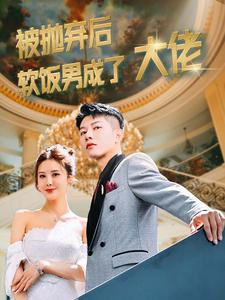 被抛弃后软饭男成了大佬（100集）短剧片段分享