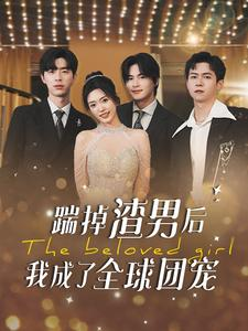 踹掉渣男后我成了全球团宠（90集）热门短剧推广
