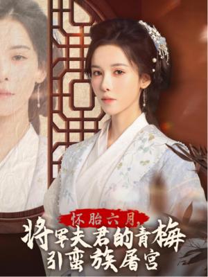 怀胎六月，将军夫君的青梅引蛮族屠宫（36集）精彩好看短剧