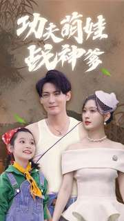 功夫萌娃战神爹（100集）爆火短剧抢先看