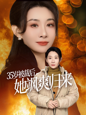 35岁被裁后她飒爽归来（58集）穿越短剧推荐