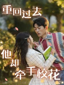 重回过去他却牵手校花（84集）精彩短剧天天看