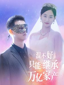 混不好只能继承万亿家产（98集）短剧推荐分享