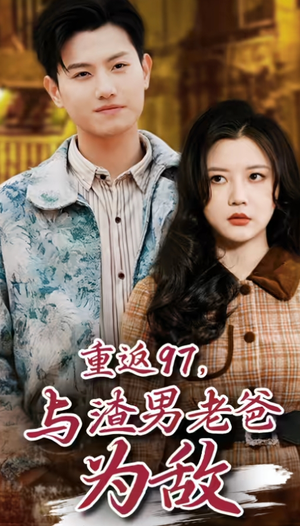 重返97，成为渣男老爸死对头（重返97，与渣男老爸为敌）热门短剧榜单