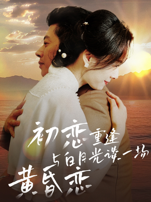初恋重逢与白月光谈一场黄昏恋（80集） 好看短剧又来了
