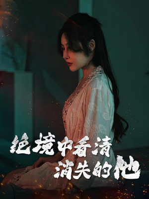 绝境中看清消失的他（31集）热门短剧在线看