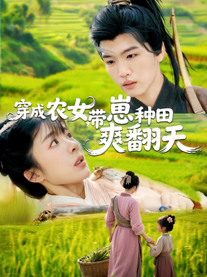 穿成农女，带崽种田爽翻天（120集）正能量短剧分享