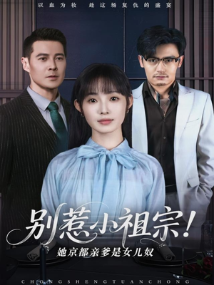 别惹小祖宗！她京都亲爹是女儿奴（90集）超好看古装短剧