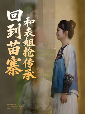 回到苗寨和表姐抢传承（43集）最新热门短剧