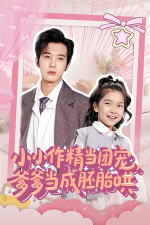 小小作精当团宠爹爹当成胚胎哄（66集）亿万短剧抢先看