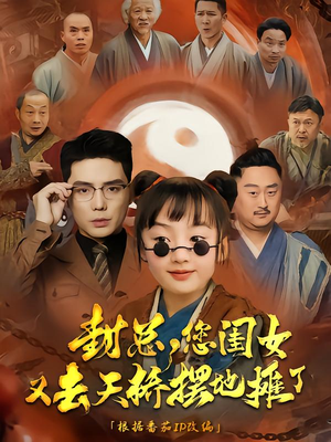 封总您闺女又去天桥摆摊了（62集）精彩热门短剧