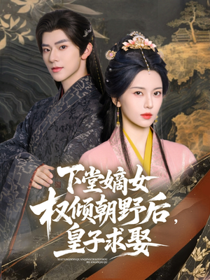 下堂嫡女权倾朝野后，皇子求娶（79集）免费在线看全集