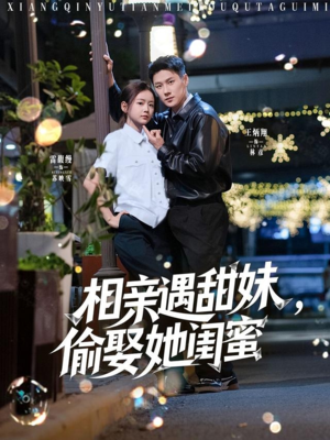 相亲遇甜妹，偷娶她闺蜜（118集）爆火短剧追不停