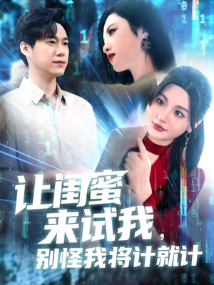 让闺蜜来试我，别怪我将计就计（117集）原创精彩短剧