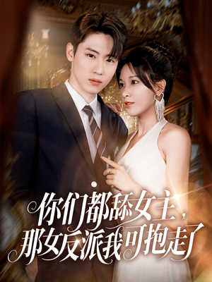 你们都舔女主那女反派我可抱走了（77集）看精彩短剧