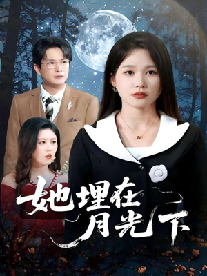 她埋在月光下（52集）热门短剧看不停