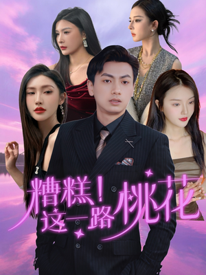 糟糕！这一路桃花（50集）免费短剧完整版