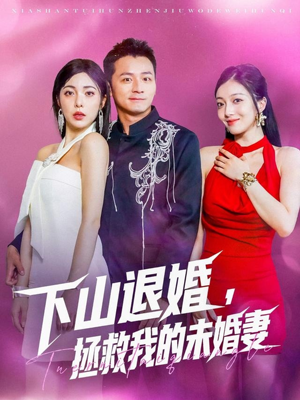 下山退婚拯救我的未婚妻（80集）男主角是谁