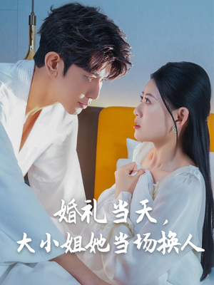 婚礼当天，大小姐她当场换人（30集）免费短剧看不停