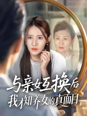与亲女互换后我才知养女的真面目（35集）海量短剧免费看
