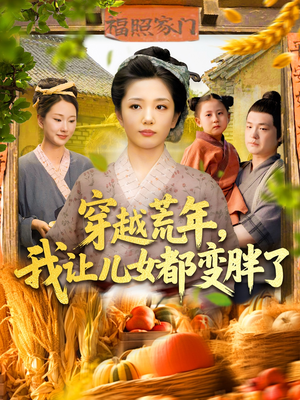 穿越荒年我让儿女都变胖了（106集）短剧更新抢先看