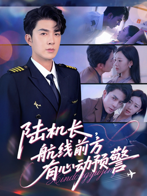 陆机长航线前方有心动预警（80集）精彩短剧来了
