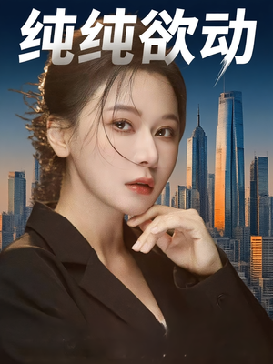 纯纯欲动（100集）这部短剧我爱了