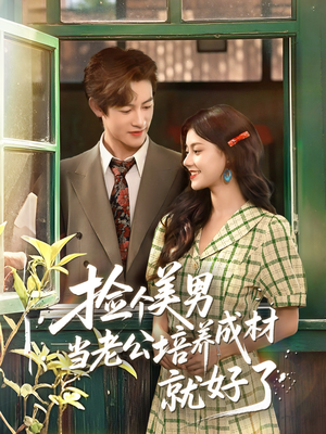 捡个美男当老公培养成材就好了（60集）全网短剧抢先看