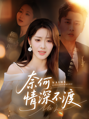奈何情深不渡（72集）精彩短剧看不停
