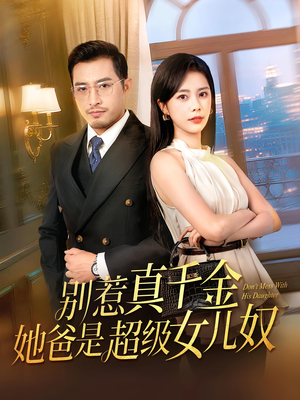 别惹真千金她爸是超级女儿奴（63）精彩好看的短剧