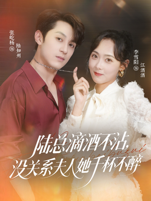 陆总滴酒不沾，没关系夫人她千杯不醉（46集）精彩短剧热播中