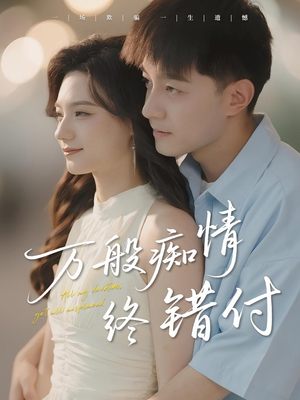 万般痴情终错付（60集）爆款短剧抢先看