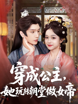 穿成公主她玩转朝堂做女帝（67集）最后一集