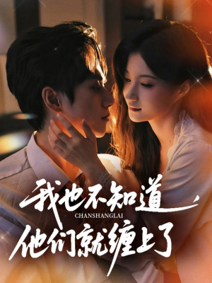 我也不知道他们就缠上了（64集）精彩短剧看不停
