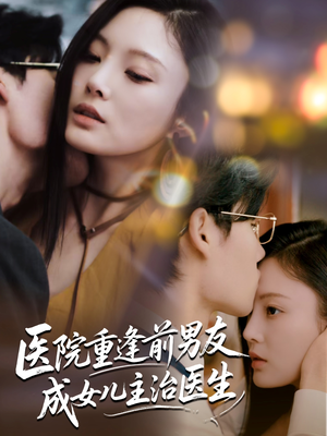 医院重逢前男友成女儿主治医生（82集）一起追短剧