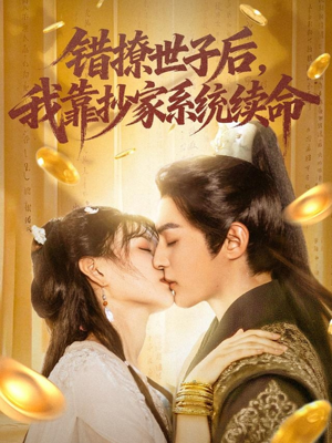 错撩世子后我靠抄家系统续命（60集）精彩短剧来袭