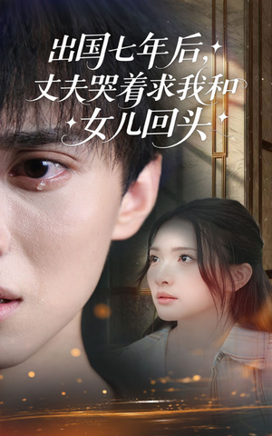 出国七年后丈夫哭着求我和女儿回头（39集）热播短剧免费看