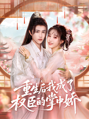 重生后我成了权臣的掌中娇（69集）免费观看完整版